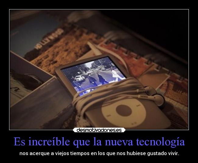 Es increíble que la nueva tecnología -