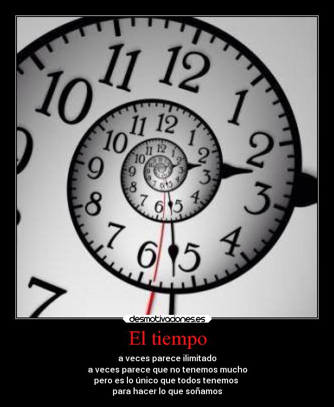 El tiempo - a veces parece ilimitado
a veces parece que no tenemos mucho
pero es lo único que todos tenemos 
para hacer lo que soñamos