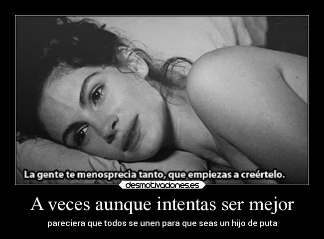 A veces aunque intentas ser mejor - pareciera que todos se unen para que seas un hijo de puta