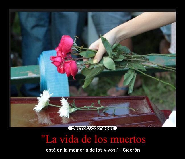 La vida de los muertos - está en la memoria de los vivos. - Cicerón