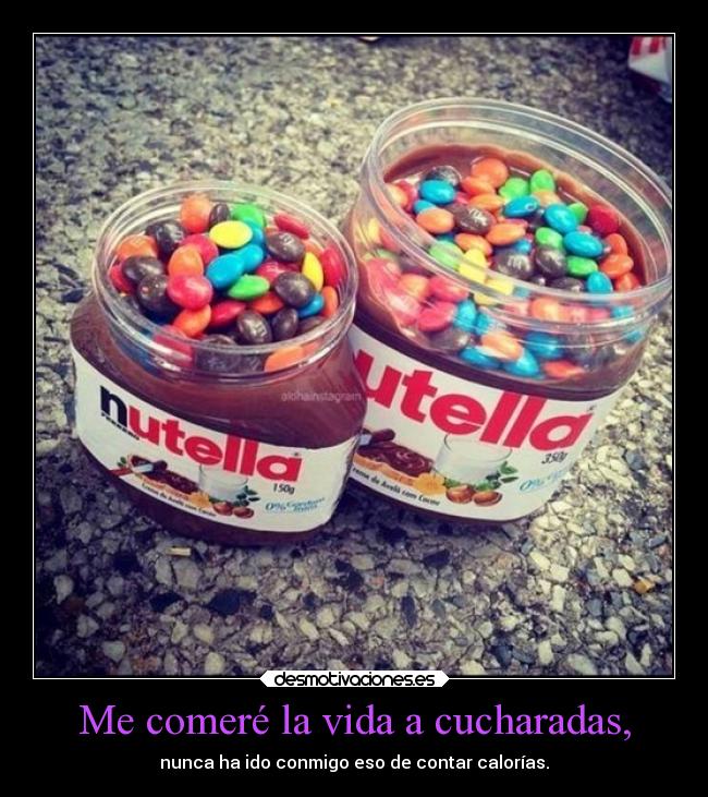 Me comeré la vida a cucharadas, -