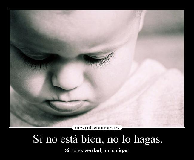 Si no está bien, no lo hagas. - Si no es verdad, no lo digas.