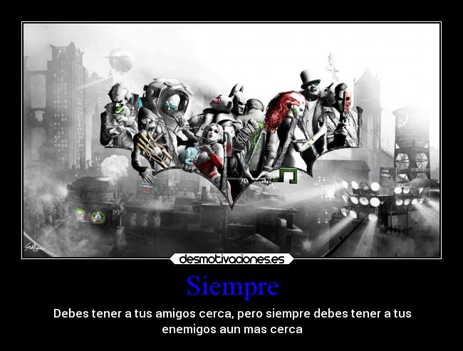 Siempre - Debes tener a tus amigos cerca, pero siempre debes tener a tus
enemigos aun mas cerca