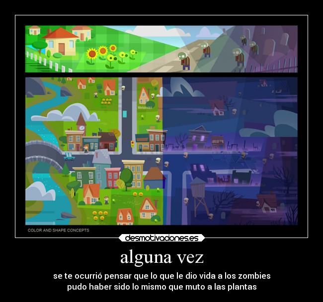 alguna vez - se te ocurrió pensar que lo que le dio vida a los zombies
pudo haber sido lo mismo que muto a las plantas