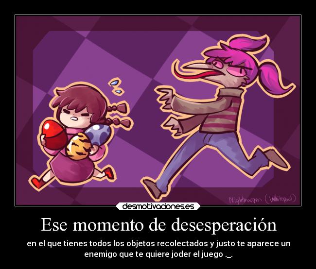Ese momento de desesperación - en el que tienes todos los objetos recolectados y justo te aparece un
enemigo que te quiere joder el juego ._.