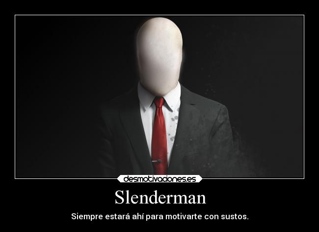 Slenderman - Siempre estará ahí para motivarte con sustos.