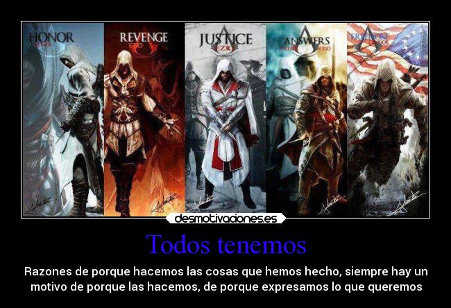 Todos tenemos - Razones de porque hacemos las cosas que hemos hecho, siempre hay un
motivo de porque las hacemos, de porque expresamos lo que queremos