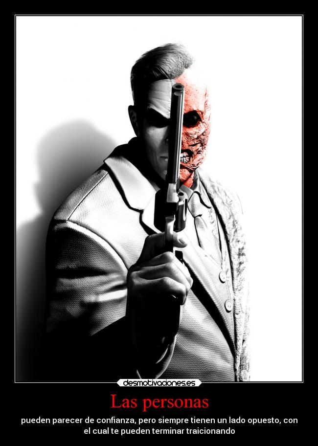 Las personas - pueden parecer de confianza, pero siempre tienen un lado opuesto, con
el cual te pueden terminar traicionando