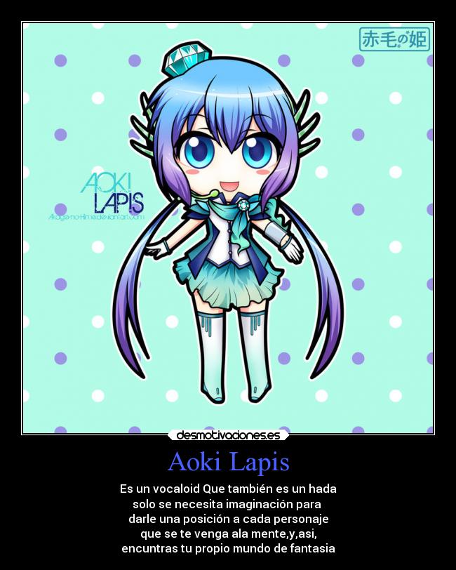 Aoki Lapis - Es un vocaloid Que también es un hada
solo se necesita imaginación para 
darle una posición a cada personaje
que se te venga ala mente,y,asi,
encuntras tu propio mundo de fantasia