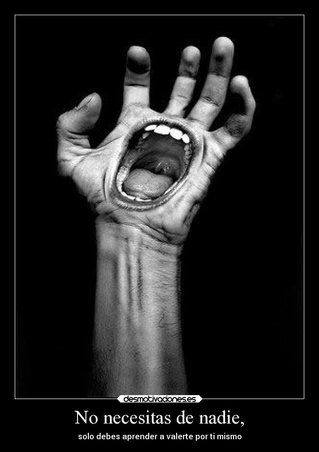 No necesitas de nadie, - solo debes aprender a valerte por ti mismo