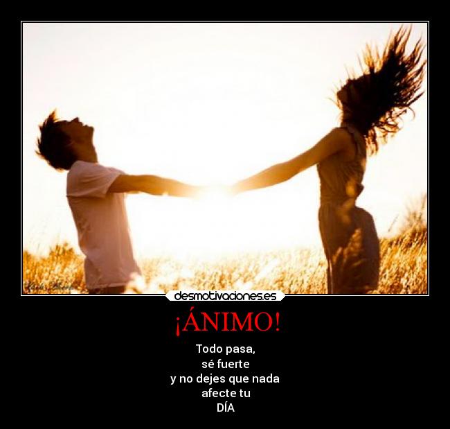 ¡ÁNIMO! - Todo pasa,
sé fuerte
y no dejes que nada
afecte tu
DÍA