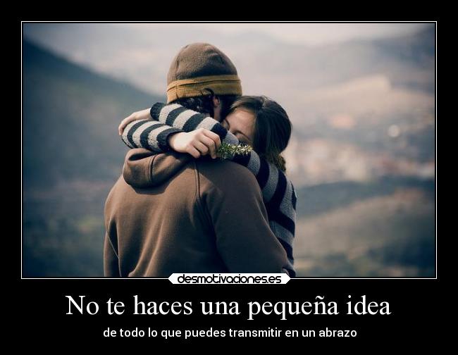 No te haces una pequeña idea - de todo lo que puedes transmitir en un abrazo