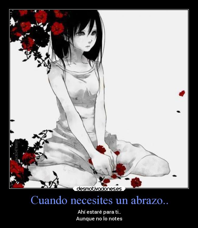Cuando necesites un abrazo.. - Ahí estaré para ti..
Aunque no lo notes