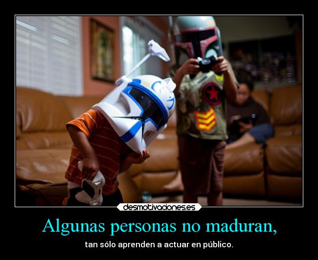 Algunas personas no maduran, - 