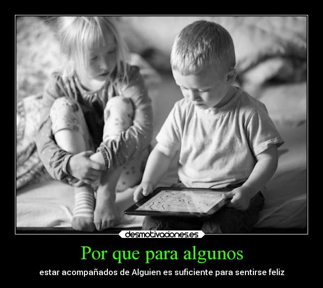 Por que para algunos - estar acompañados de Alguien es suficiente para sentirse feliz