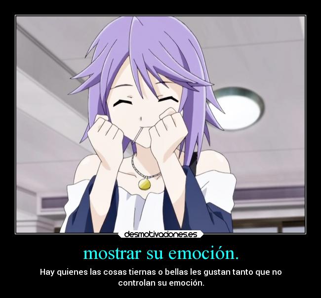 mostrar su emoción. - Hay quienes las cosas tiernas o bellas les gustan tanto que no
controlan su emoción.