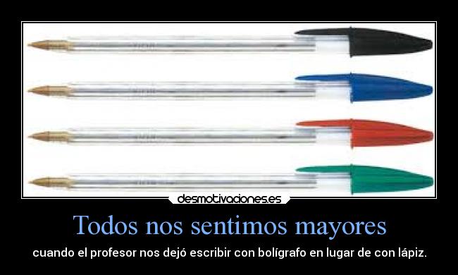 Todos nos sentimos mayores - cuando el profesor nos dejó escribir con bolígrafo en lugar de con lápiz.