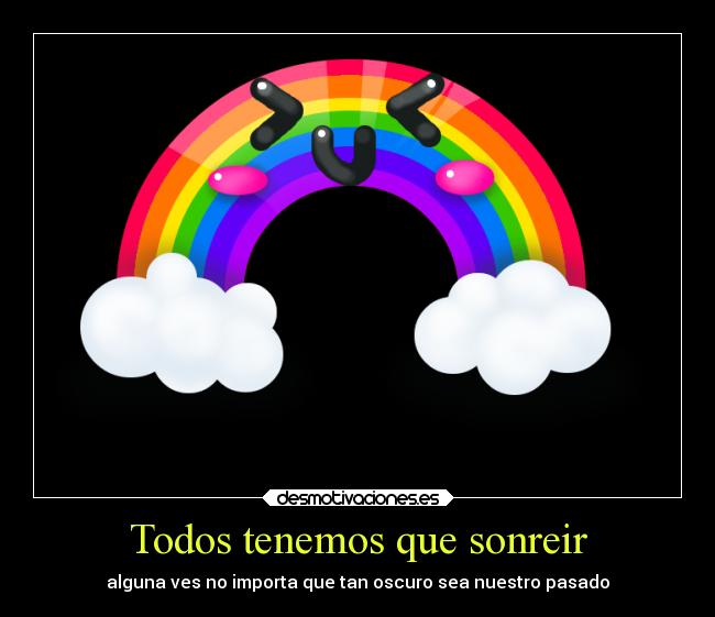 Todos tenemos que sonreir - alguna ves no importa que tan oscuro sea nuestro pasado