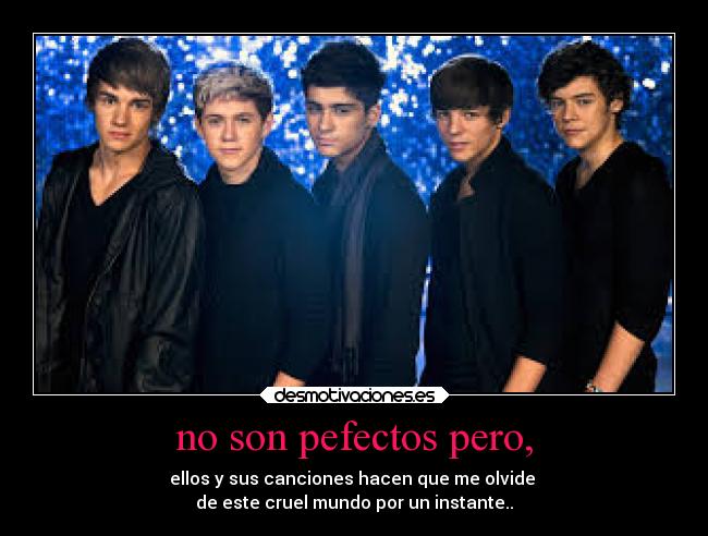 no son pefectos pero, - ellos y sus canciones hacen que me olvide
de este cruel mundo por un instante..