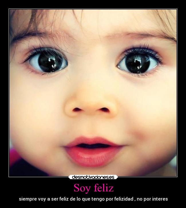 Soy feliz - siempre voy a ser feliz de lo que tengo por felizidad , no por interes