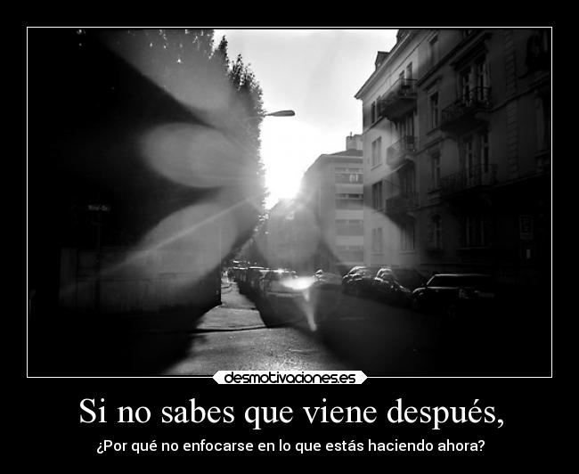 Si no sabes que viene después, -