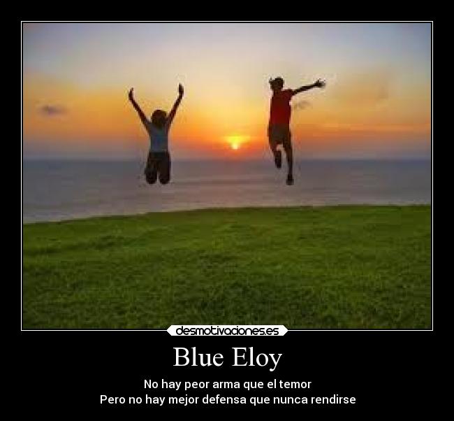 Blue Eloy - No hay peor arma que el temor
Pero no hay mejor defensa que nunca rendirse