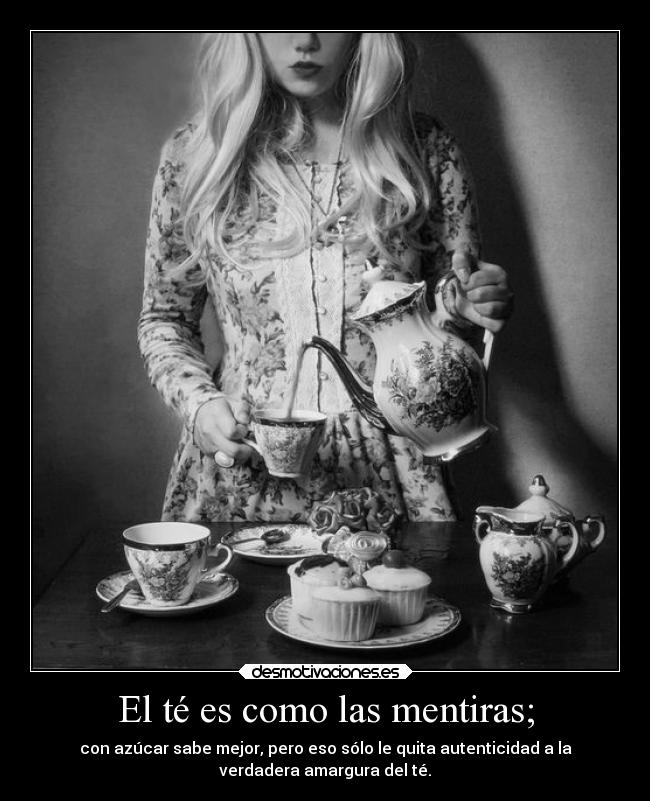 El té es como las mentiras; -