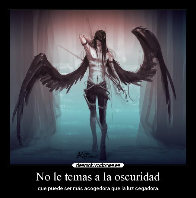 No le temas a la oscuridad - que puede ser más acogedora que la luz cegadora.