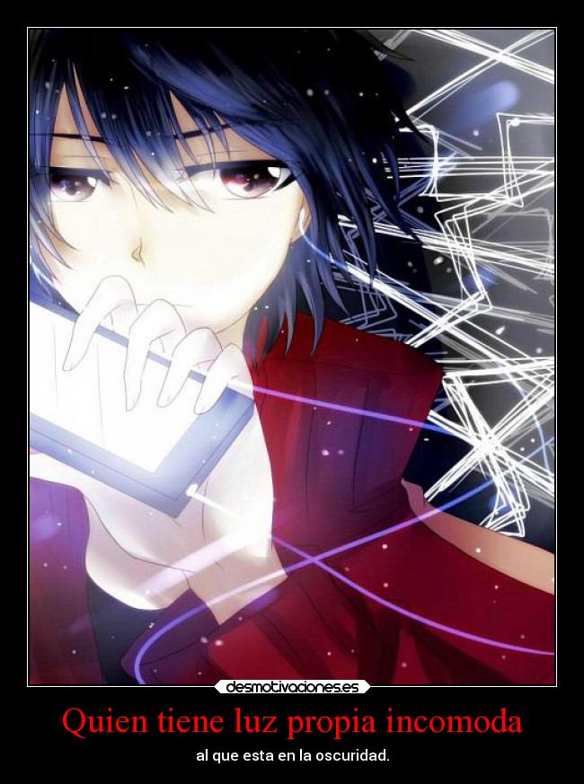 Quien tiene luz propia incomoda - al que esta en la oscuridad.