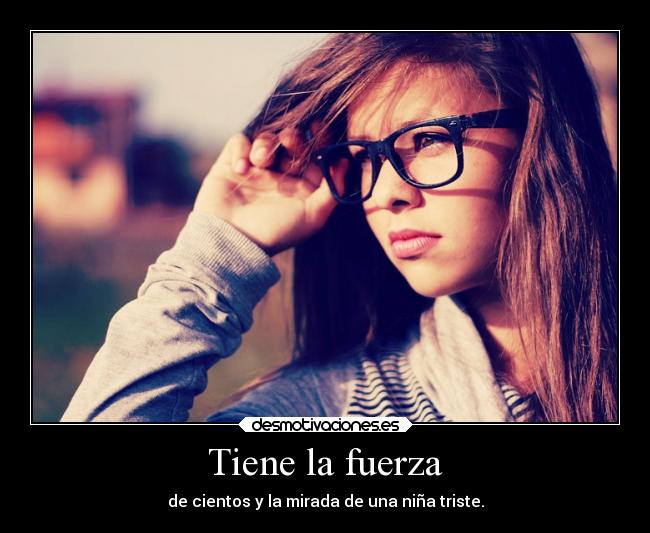 Tiene la fuerza - de cientos y la mirada de una niña triste.