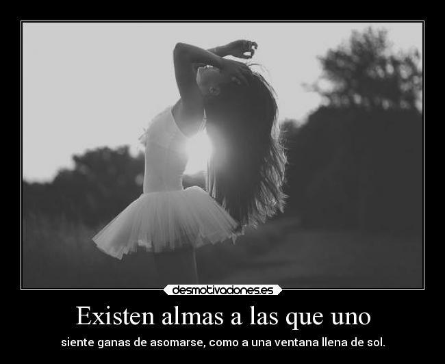 Existen almas a las que uno - siente ganas de asomarse, como a una ventana llena de sol.