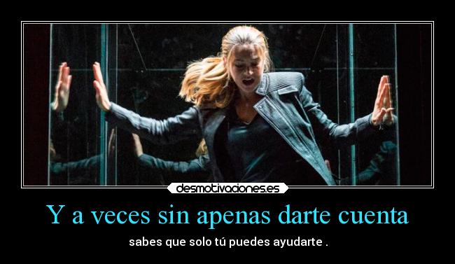 Y a veces sin apenas darte cuenta - sabes que solo tú puedes ayudarte .