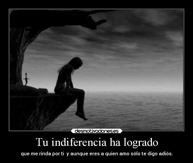 Tu indiferencia ha logrado -