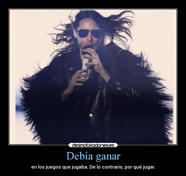Debía ganar - en los juegos que jugaba. De lo contrario, por qué jugar.