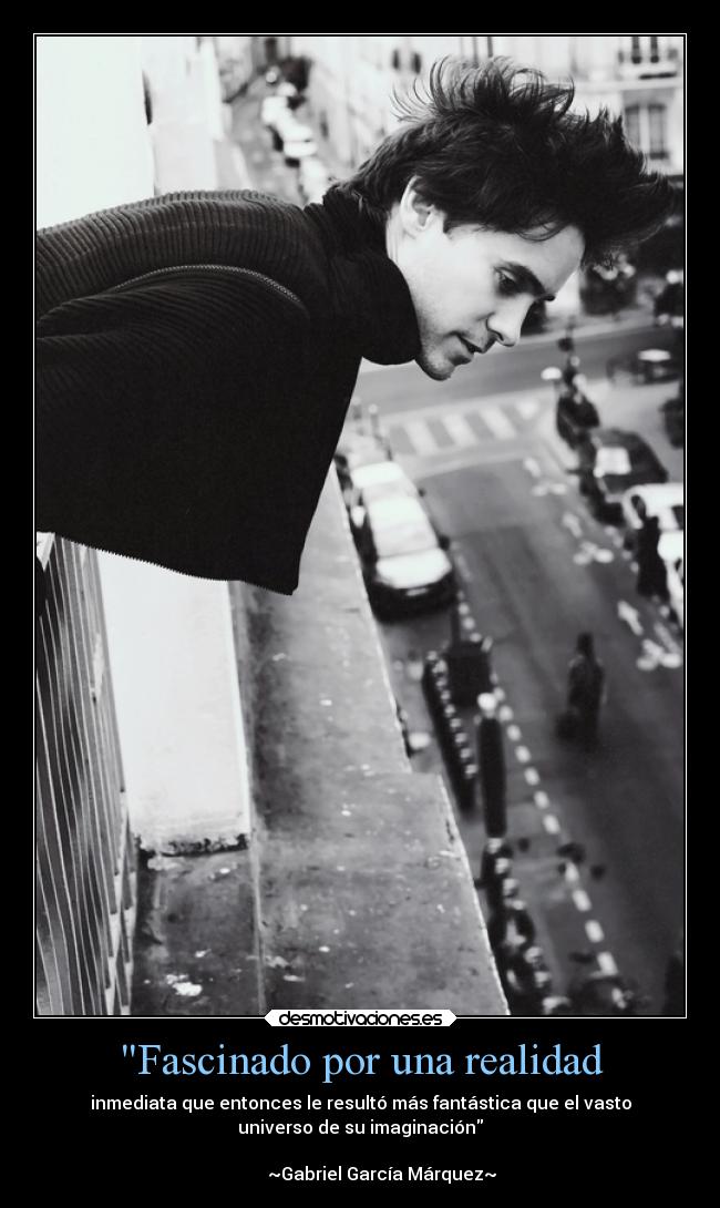 Fascinado por una realidad - inmediata que entonces le resultó más fantástica que el vasto
universo de su imaginación
~Gabriel García Márquez~