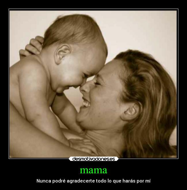 mama - Nunca podré agradecerte todo lo que harás por mí