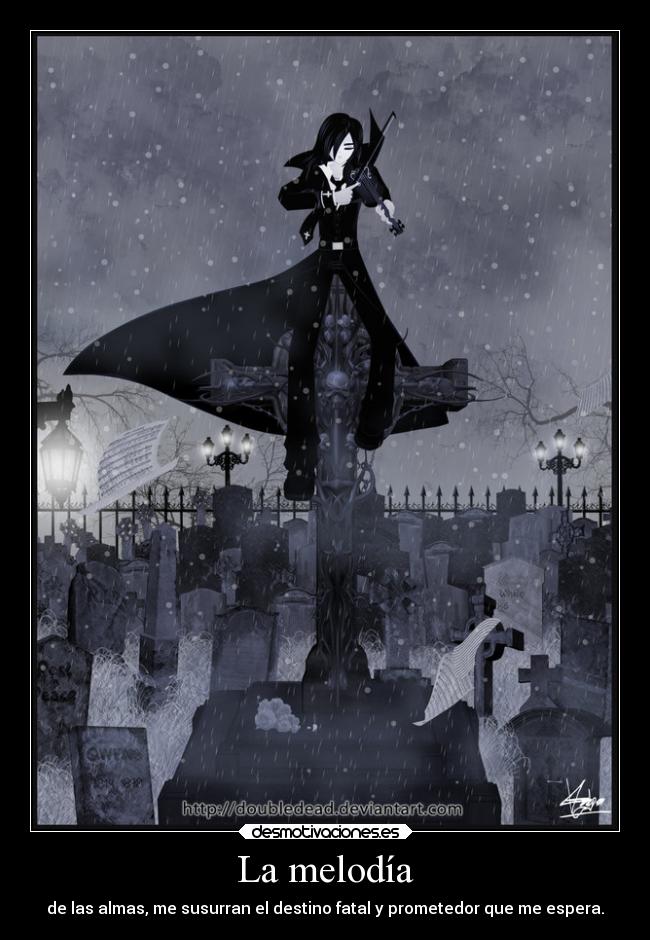 La melodía - de las almas, me susurran el destino fatal y prometedor que me espera.