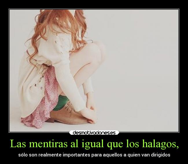 Las mentiras al igual que los halagos, - 