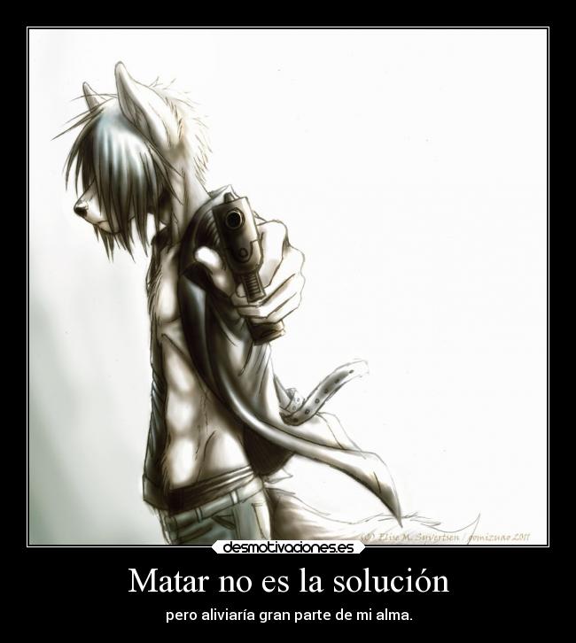 Matar no es la solución - pero aliviaría gran parte de mi alma.
