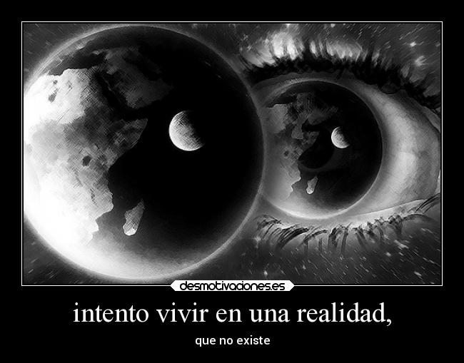 intento vivir en una realidad, - que no existe