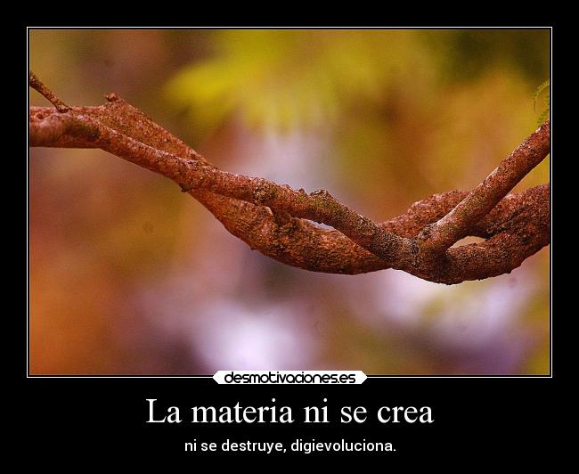 La materia ni se crea -