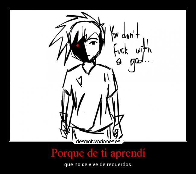 Porque de ti aprendí - que no se vive de recuerdos.