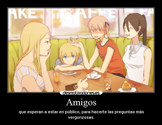 Amigos - que esperan a estar en público, para hacerte las preguntas más
vergonzosas.