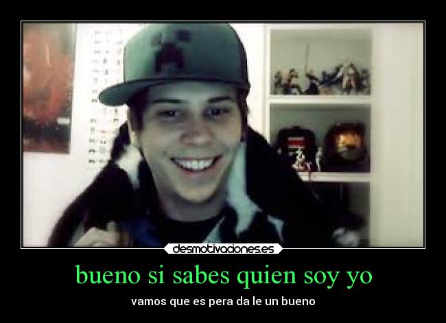 bueno si sabes quien soy yo -