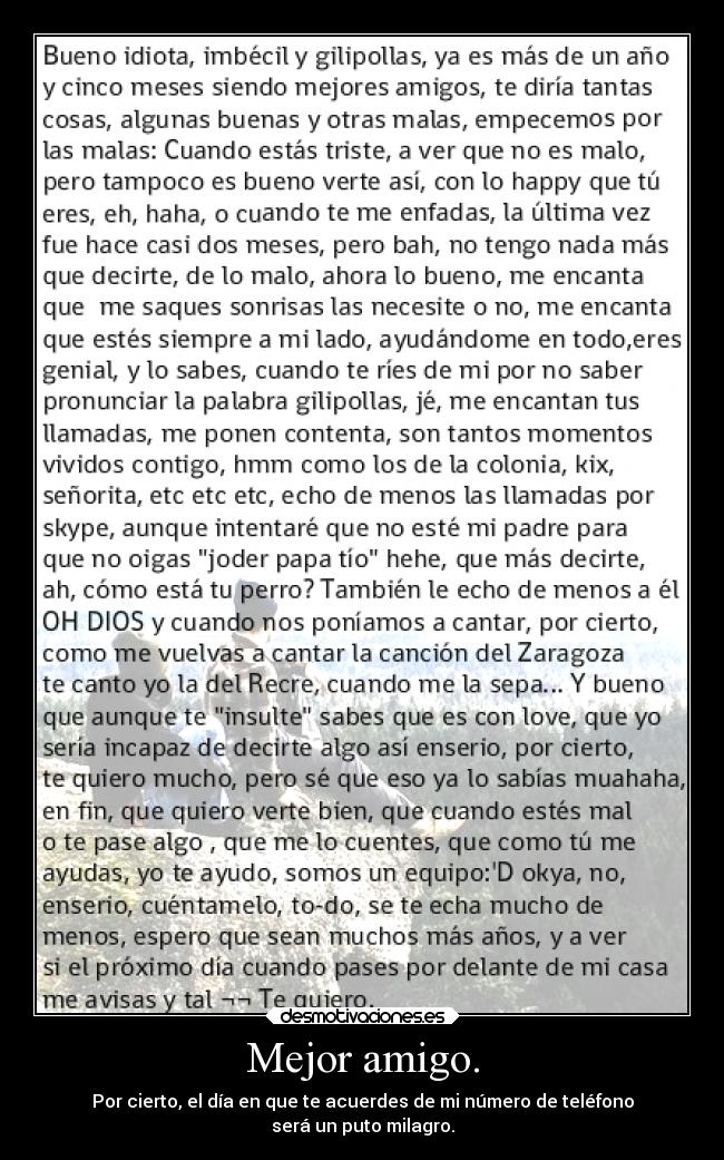 Mejor amigo. - Por cierto, el día en que te acuerdes de mi número de teléfono
será un puto milagro.