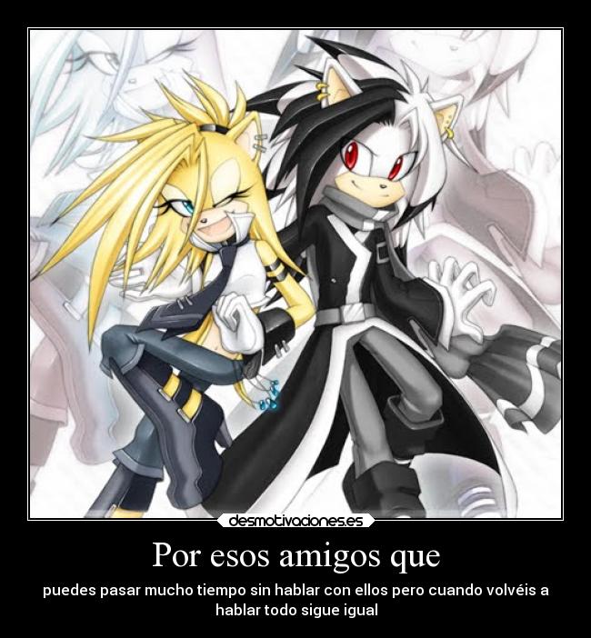 Por esos amigos que - puedes pasar mucho tiempo sin hablar con ellos pero cuando volvéis a
hablar todo sigue igual