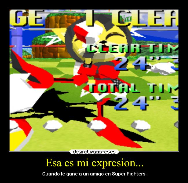 Esa es mi expresion... - Cuando le gane a un amigo en Super Fighters.
