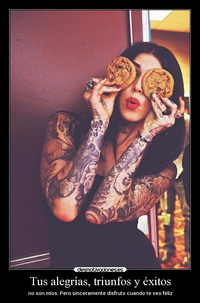 Tus alegrías, triunfos y éxitos - no son míos. Pero sinceramente disfruto cuando te veo feliz