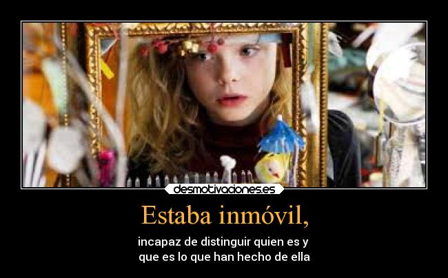 Estaba inmóvil, - incapaz de distinguir quien es y
que es lo que han hecho de ella