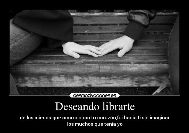 Deseando librarte - de los miedos que acorralaban tu corazón,fui hacia ti sin imaginar
los muchos que tenía yo